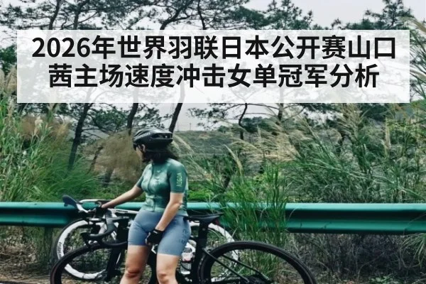 2026年世界羽联日本公开赛山口茜主场速度冲击女单冠军分析